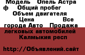  › Модель ­ Опель Астра ф  › Общий пробег ­ 347 000 › Объем двигателя ­ 1 400 › Цена ­ 130 000 - Все города Авто » Продажа легковых автомобилей   . Калмыкия респ.